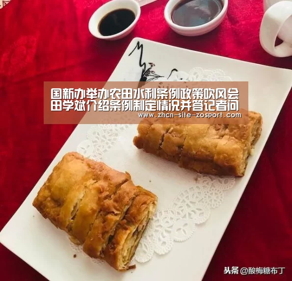 国新办举办农田水利条例政策吹风会田学斌介绍条例制定情况并答记者问-zoty体育(图1) 中欧体育官网