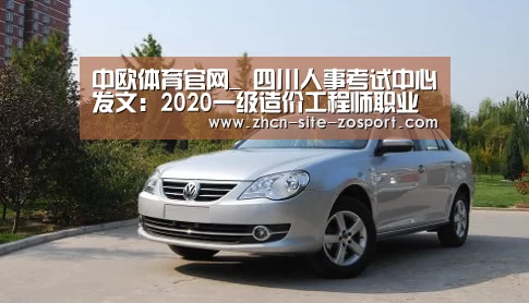 中欧体育官网_
四川人事考试中心发文:2020一级造价工程师职业资格考试时间确定(图4) 中欧体育