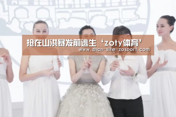 抢在山洪暴发前逃生‘zoty体育’(图2) 中欧体育平台