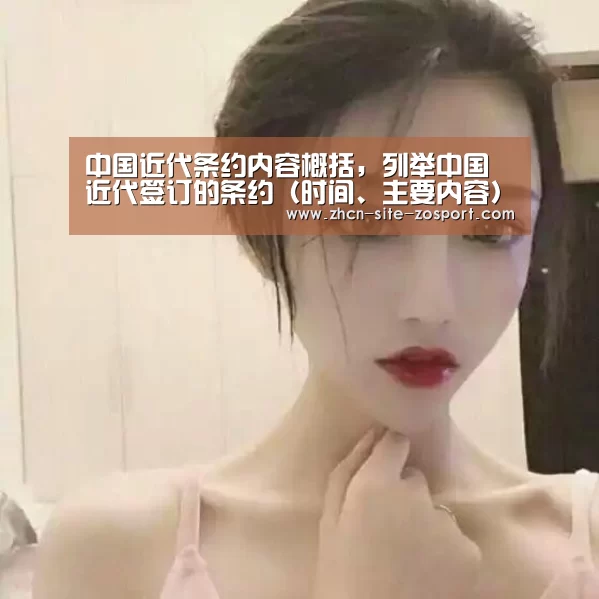 中国近代条约内容概括,列举中国近代签订的条约(时间、主要内容)|中欧体育平台(图1) zoty体育